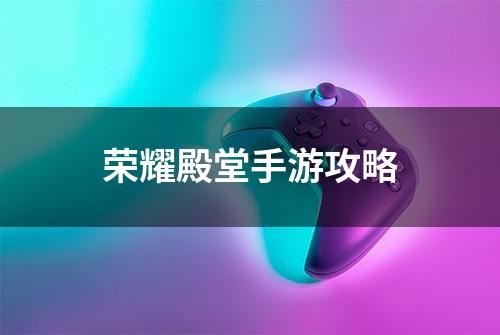 荣耀殿堂手游攻略