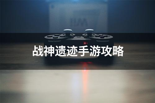 战神遗迹手游攻略