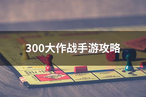 300大作战手游攻略