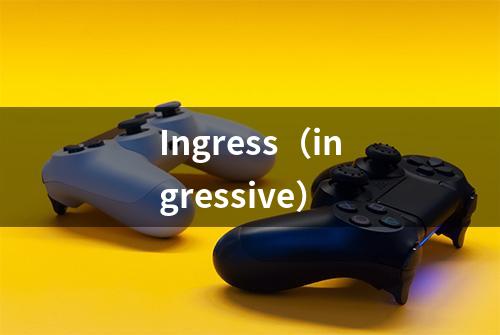 Ingress（ingressive）