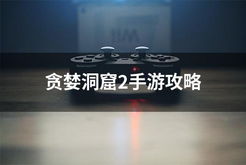 贪婪洞窟2手游攻略