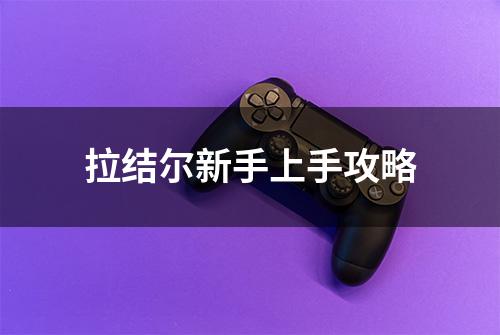 拉结尔新手上手攻略