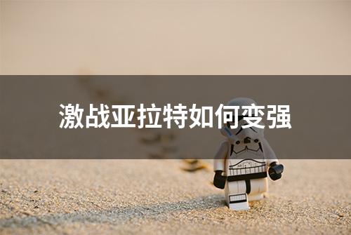 激战亚拉特如何变强
