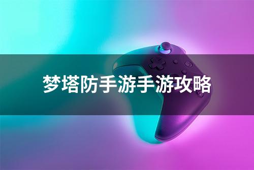 梦塔防手游手游攻略