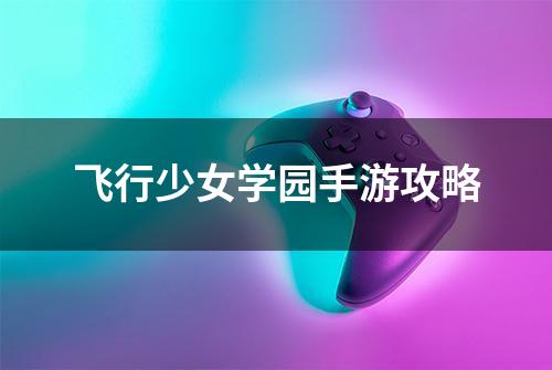 飞行少女学园手游攻略