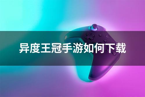 异度王冠手游如何下载