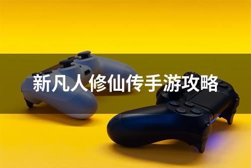 新凡人修仙传手游攻略