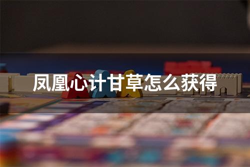 凤凰心计甘草怎么获得