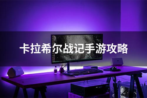 卡拉希尔战记手游攻略