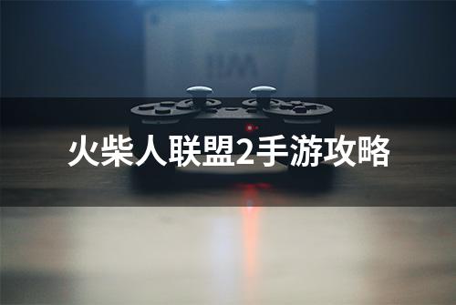 火柴人联盟2手游攻略