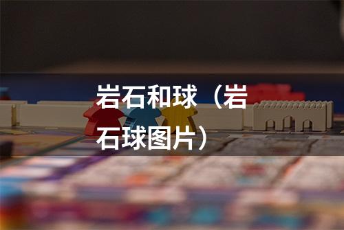 岩石和球（岩石球图片）