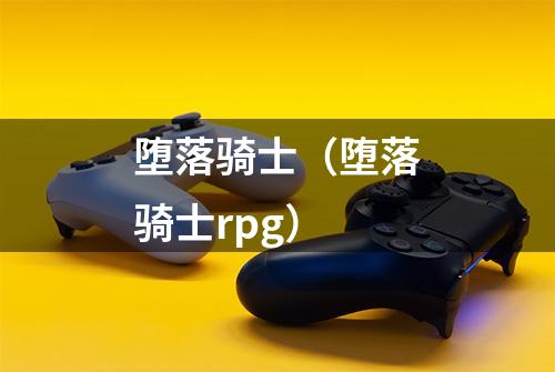 堕落骑士（堕落骑士rpg）