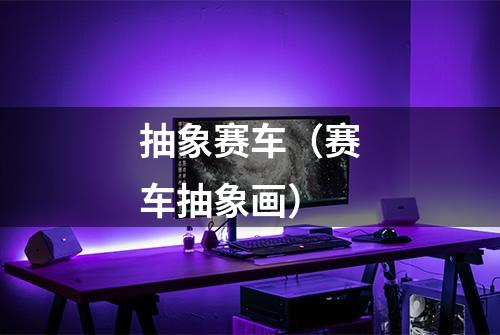 抽象赛车（赛车抽象画）