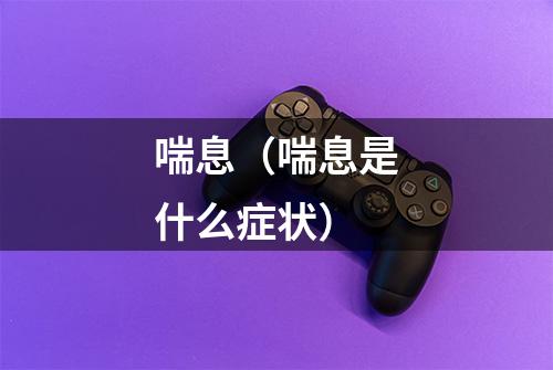 喘息（喘息是什么症状）