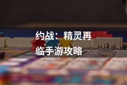 约战：精灵再临手游攻略