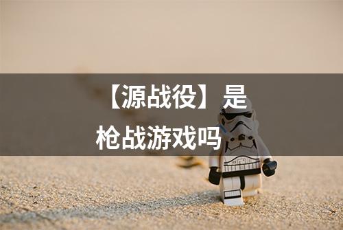 【源战役】是枪战游戏吗