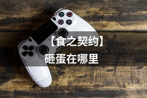 【食之契约】砸蛋在哪里