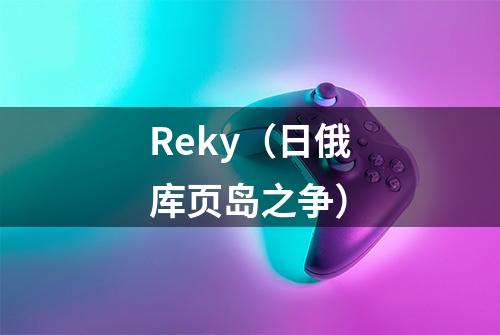 Reky（日俄库页岛之争）