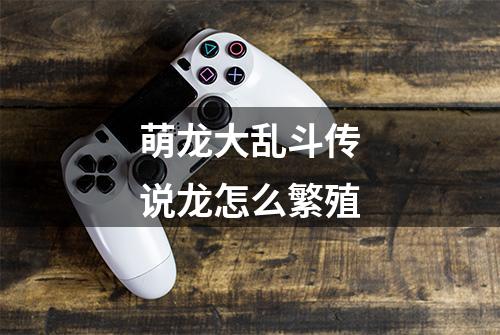 萌龙大乱斗传说龙怎么繁殖