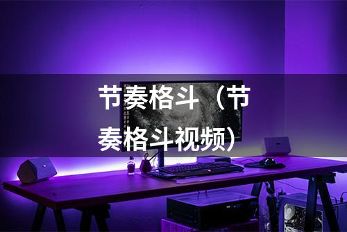 节奏格斗（节奏格斗视频）