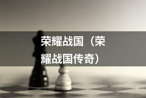 荣耀战国（荣耀战国传奇）