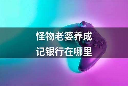 怪物老婆养成记银行在哪里