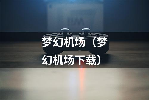 梦幻机场（梦幻机场下载）