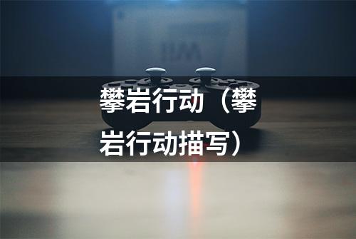 攀岩行动（攀岩行动描写）