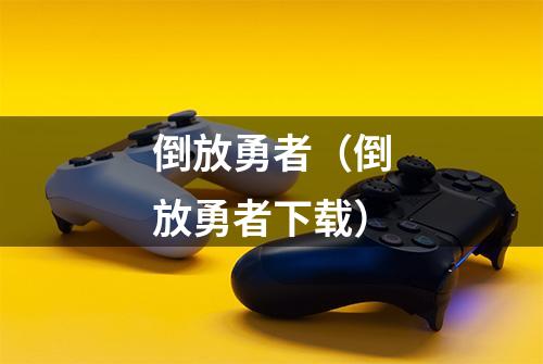 倒放勇者（倒放勇者下载）