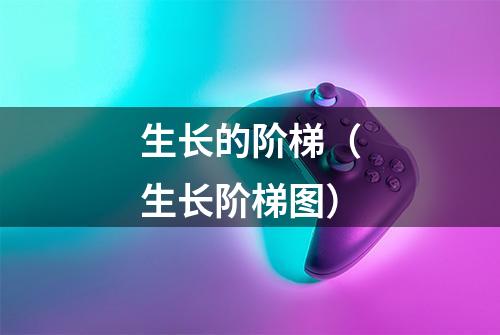 生长的阶梯（生长阶梯图）