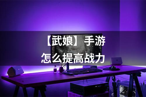 【武娘】手游怎么提高战力