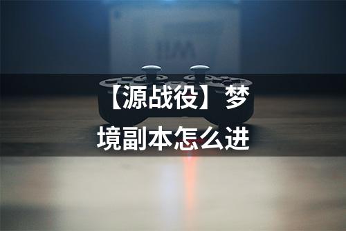 【源战役】梦境副本怎么进
