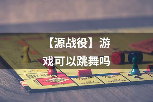 【源战役】游戏可以跳舞吗