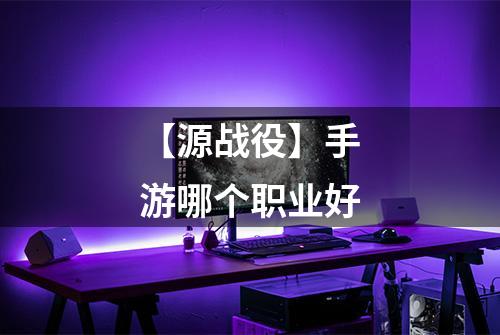 【源战役】手游哪个职业好