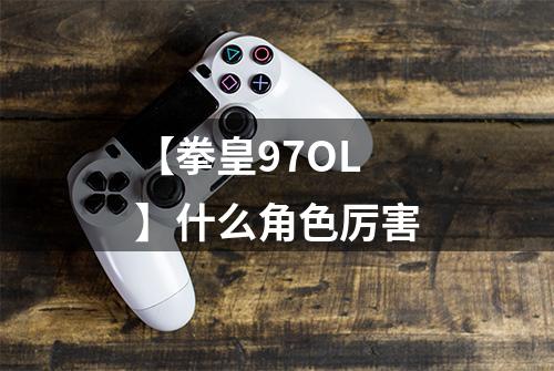 【拳皇97OL】什么角色厉害