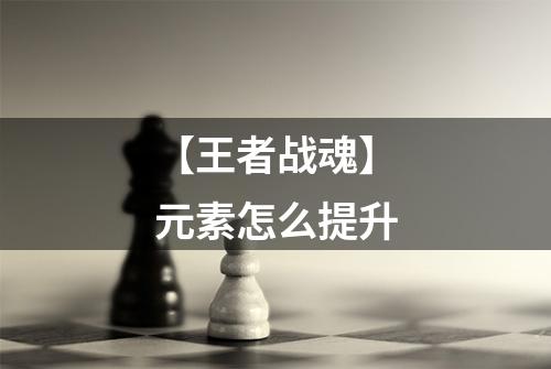 【王者战魂】元素怎么提升