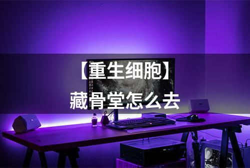 【重生细胞】藏骨堂怎么去