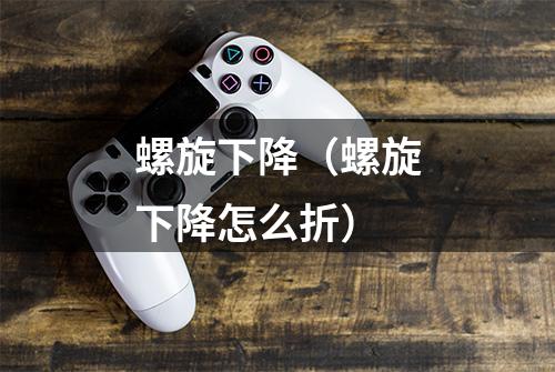 螺旋下降（螺旋下降怎么折）