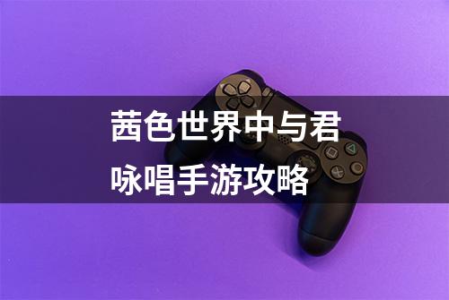 茜色世界中与君咏唱手游攻略