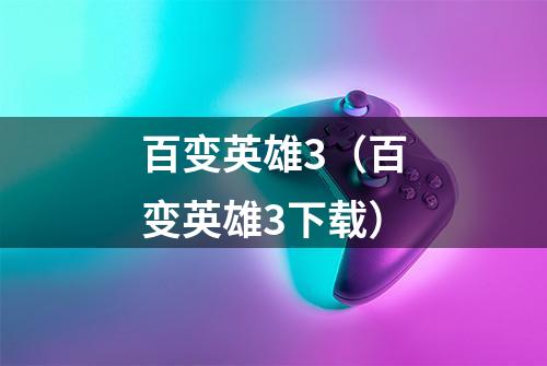 百变英雄3（百变英雄3下载）