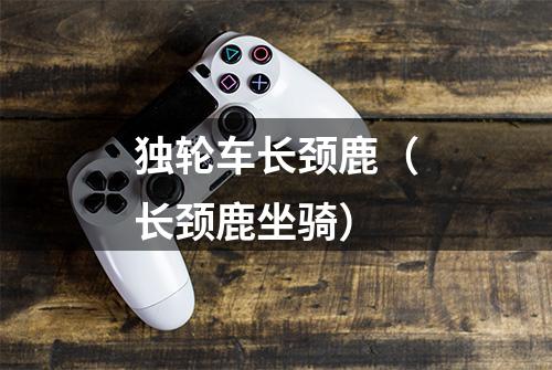 独轮车长颈鹿（长颈鹿坐骑）