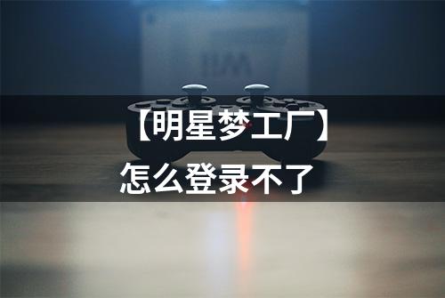 【明星梦工厂】怎么登录不了