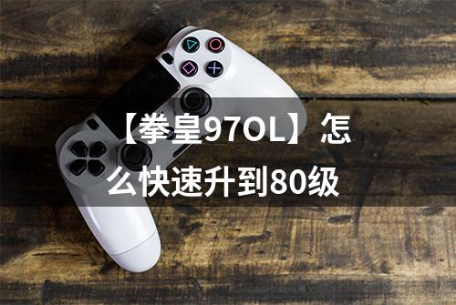 【拳皇97OL】怎么快速升到80级