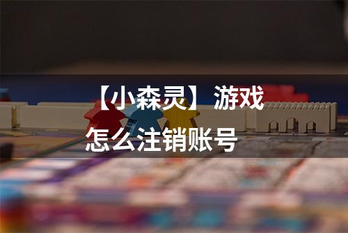 【小森灵】游戏怎么注销账号