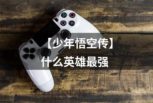 【少年悟空传】什么英雄最强