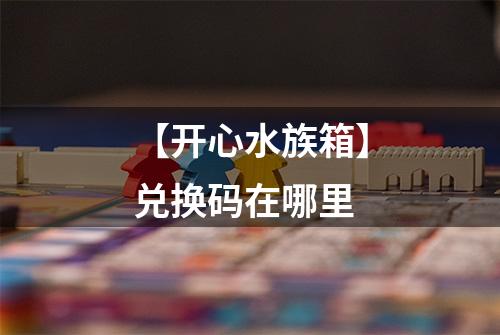 【开心水族箱】兑换码在哪里