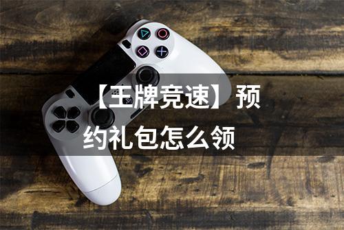 【王牌竞速】预约礼包怎么领