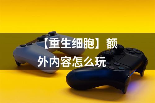 【重生细胞】额外内容怎么玩