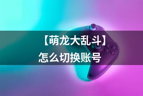 【萌龙大乱斗】怎么切换账号