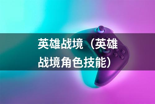 英雄战境(英雄战境角色技能)